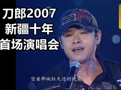 【回看】2007年刀郎新疆10年环球巡回演唱会（持续更新中......）